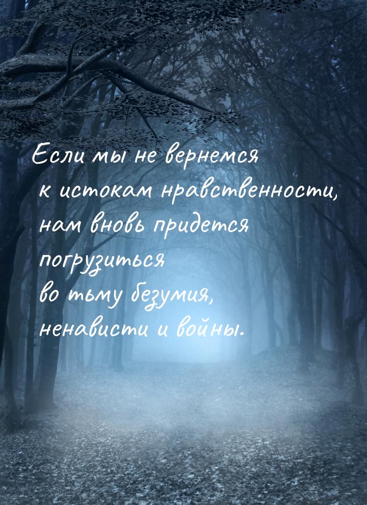 Если мы не вернемся к истокам нравственности, нам вновь придется погрузиться во тьму безум