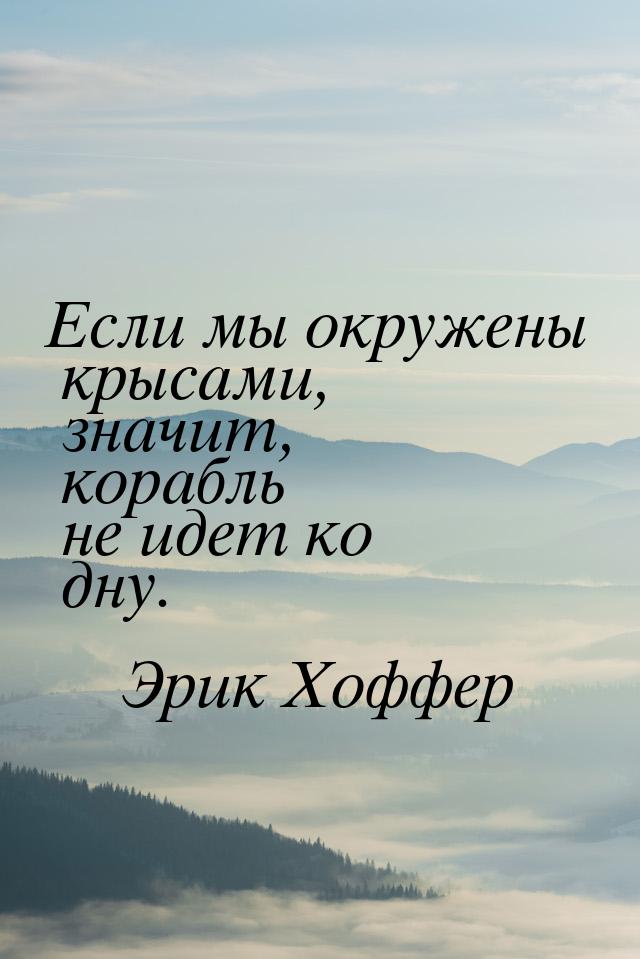 Если мы окружены крысами, значит, корабль не идет ко дну.