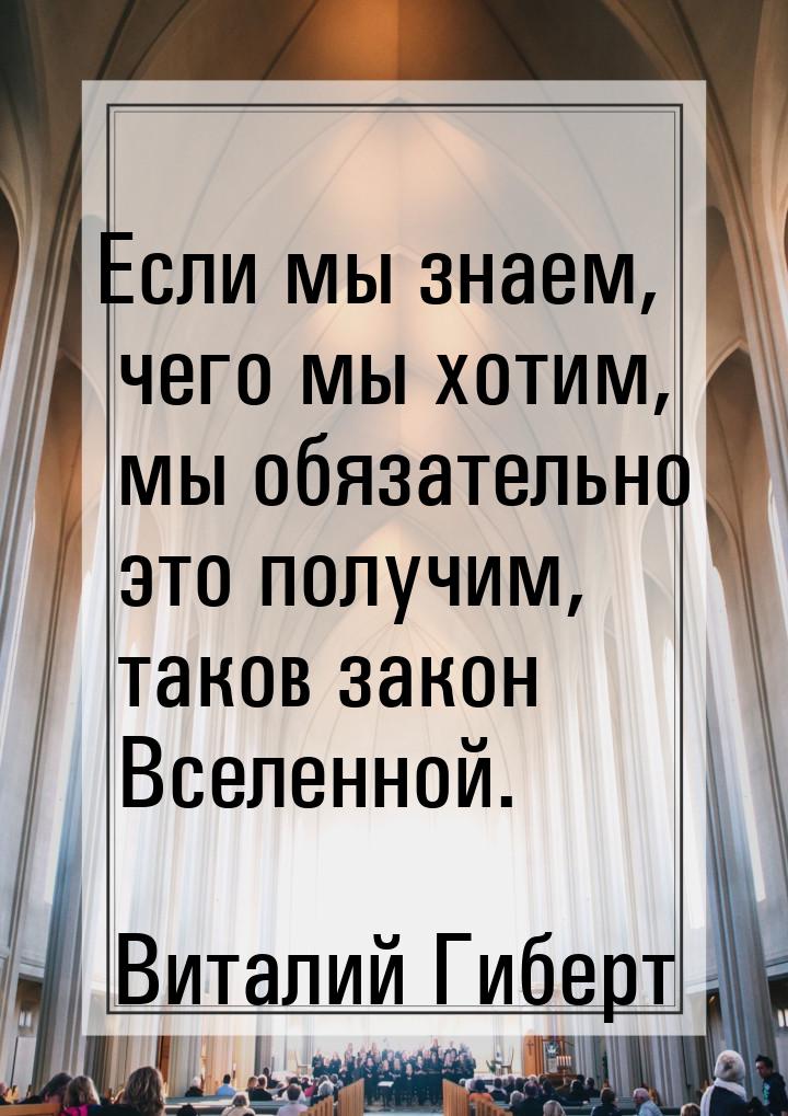 Если мы знаем, чего мы хотим, мы обязательно это получим, таков закон Вселенной.