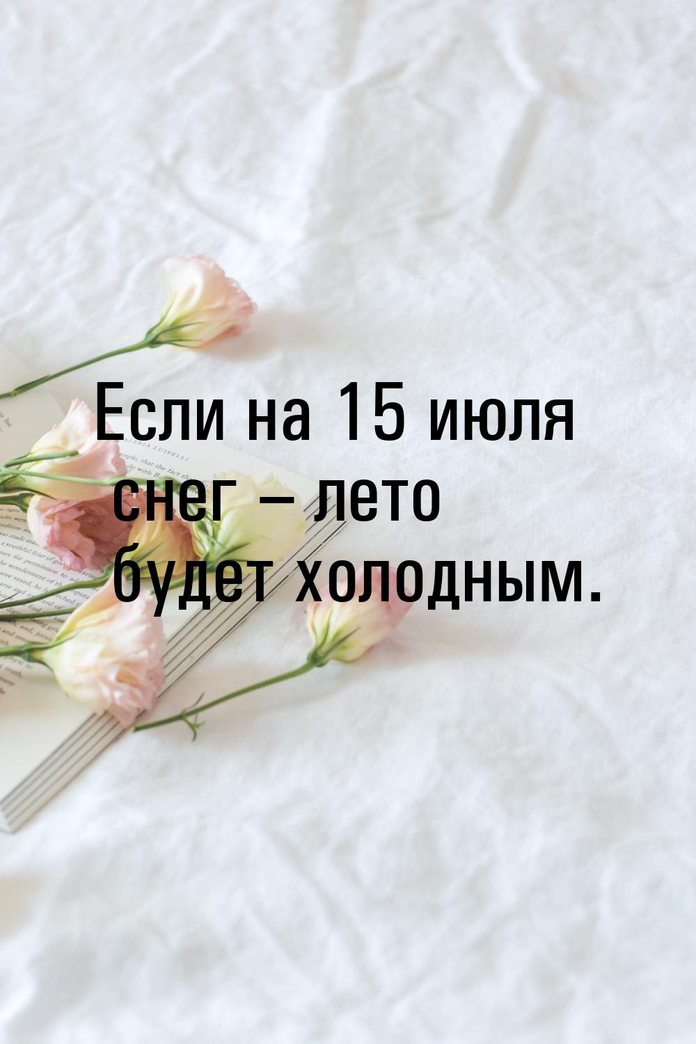 Если на 15 июля снег – лето будет холодным.