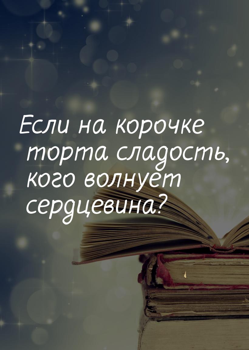 Если на корочке торта сладость, кого волнует сердцевина?