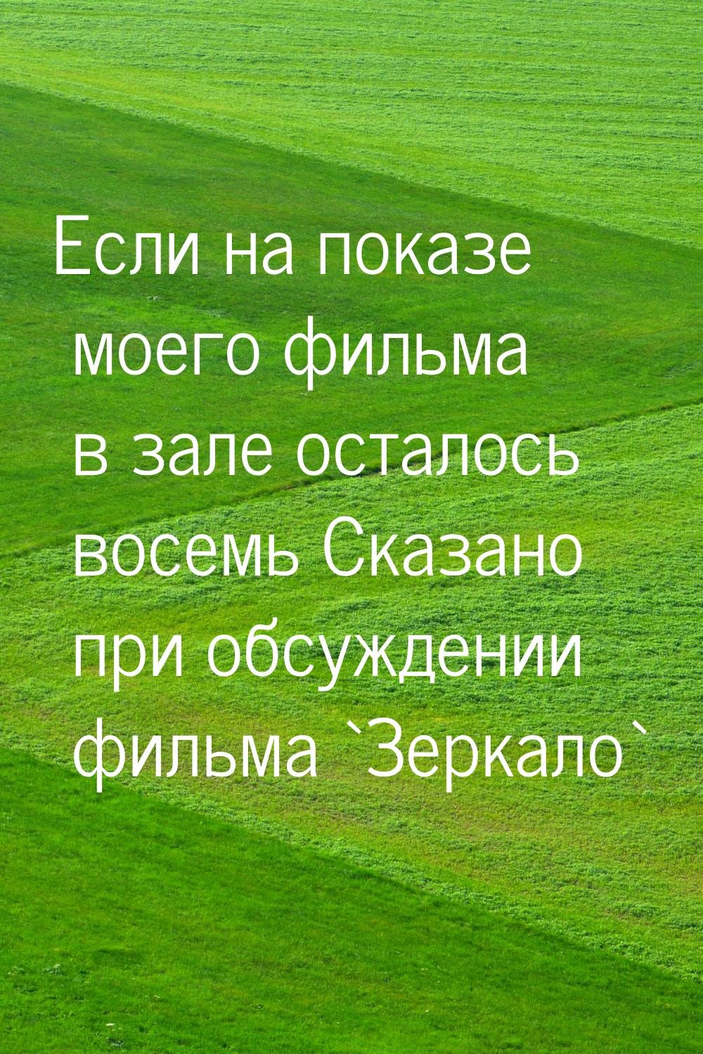 Если на показе моего фильма в зале осталось восемь Сказано при обсуждении фильма `Зеркало`