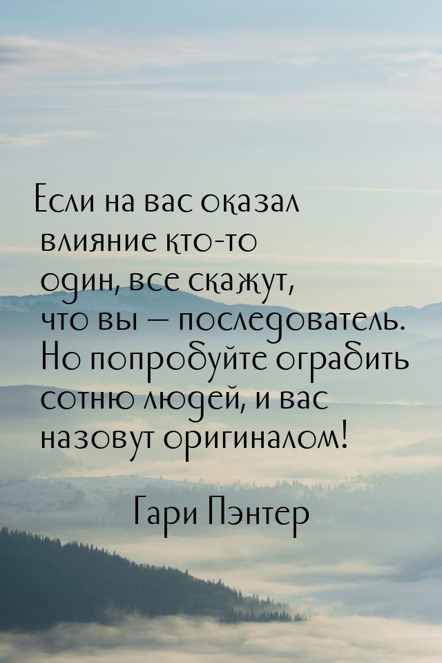 Если на вас оказал влияние кто-то один, все скажут, что вы  последователь. Но попро