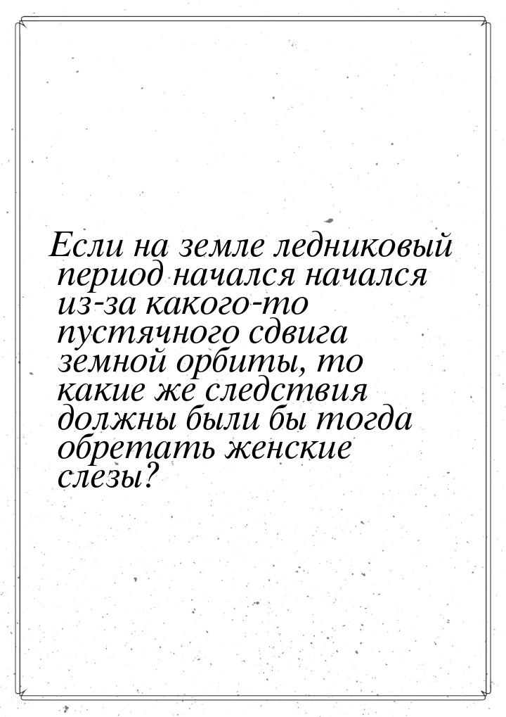 Если на земле ледниковый период начался начался из-за какого-то пустячного сдвига земной о