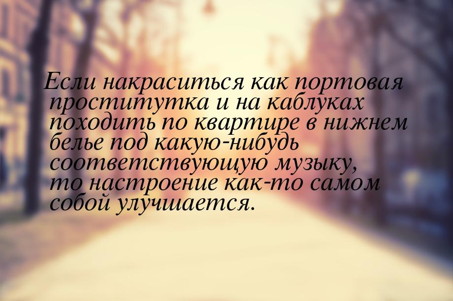 Если накраситься как портовая проститутка и на каблуках походить по квартире в нижнем бель