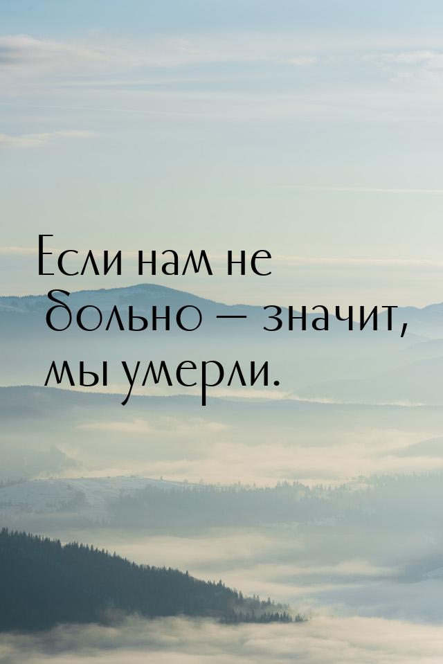 Если нам не больно — значит, мы умерли.