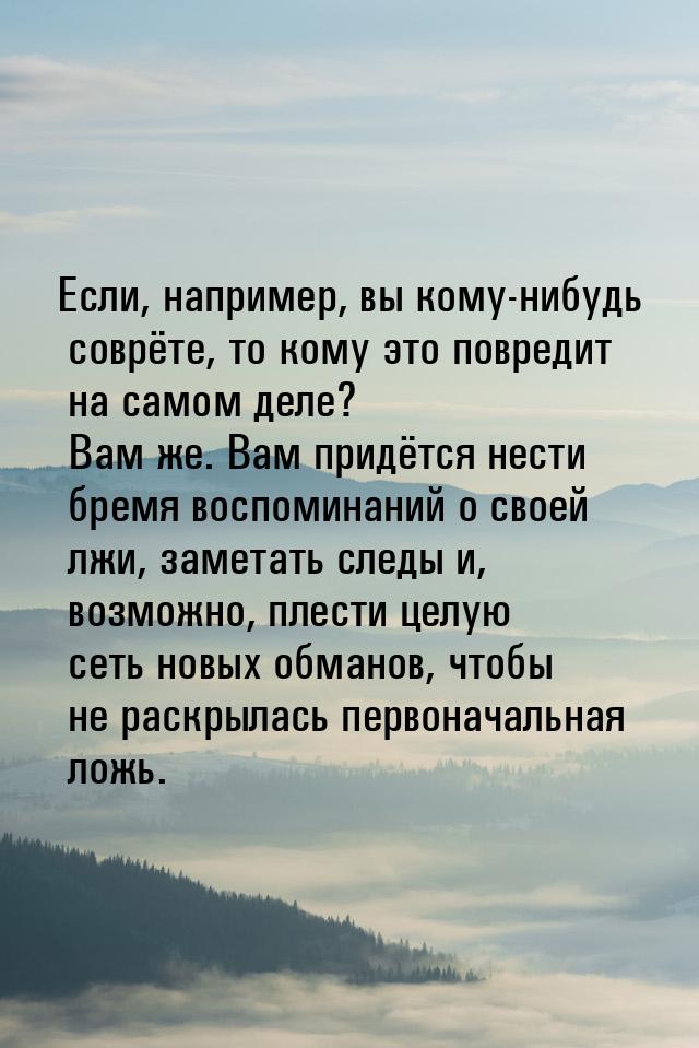 Если, например, вы кому-нибудь соврёте, то кому это повредит на самом деле? Вам же. Вам пр