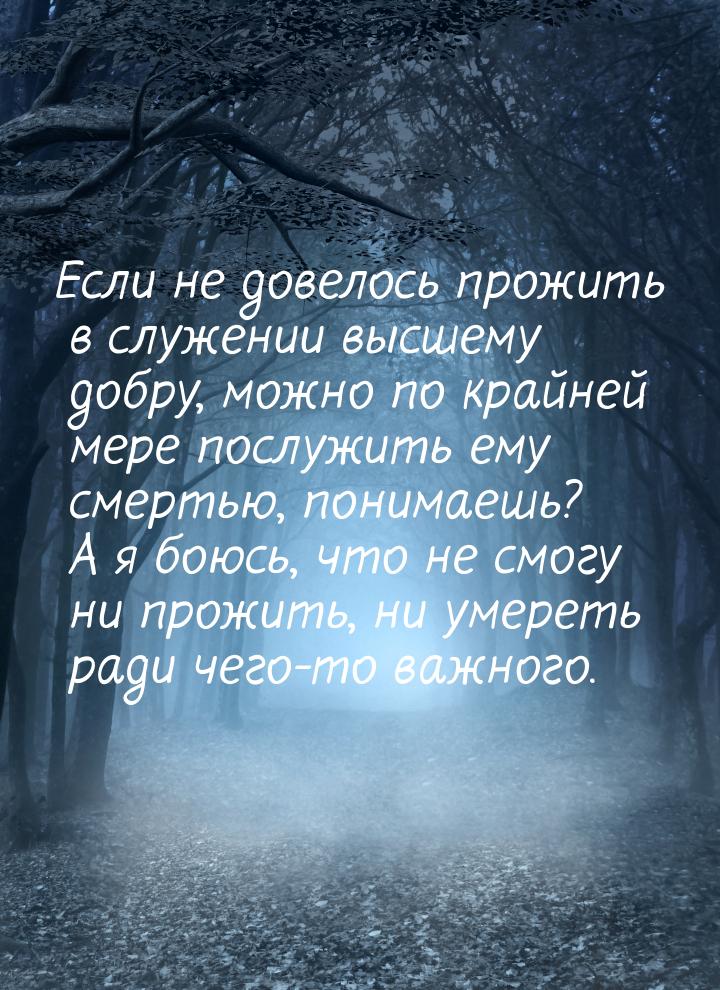 Если не довелось прожить в служении высшему добру, можно по крайней мере послужить ему сме