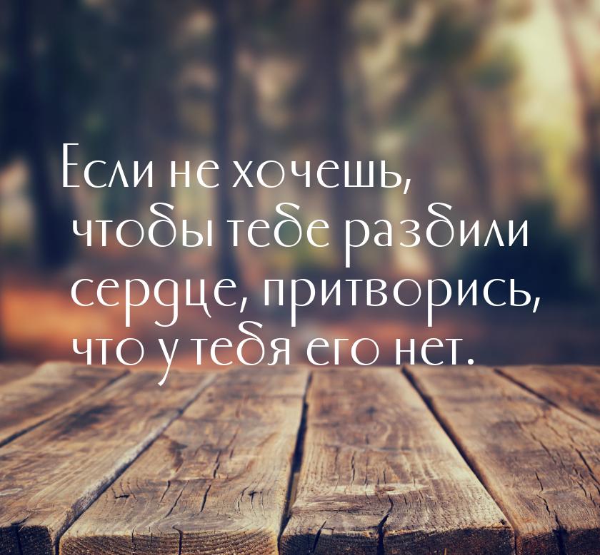 Если не хочешь, чтобы тебе разбили сердце, притворись, что у тебя его нет.