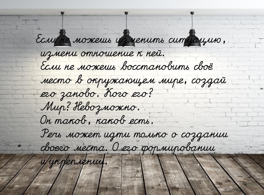 Если не можешь изменить ситуацию, измени отношение к ней. Если не можешь восстановить своё