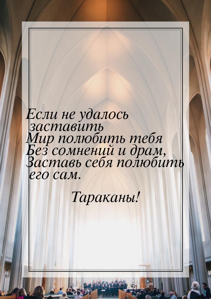 Если не удалось заставить Мир полюбить тебя Без сомнений и драм, Заставь себя полюбить его