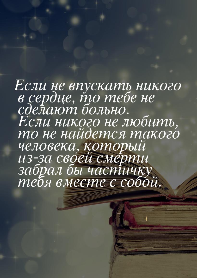 Если не впускать никого в сердце, то тебе не сделают больно. Если никого не любить, то не 