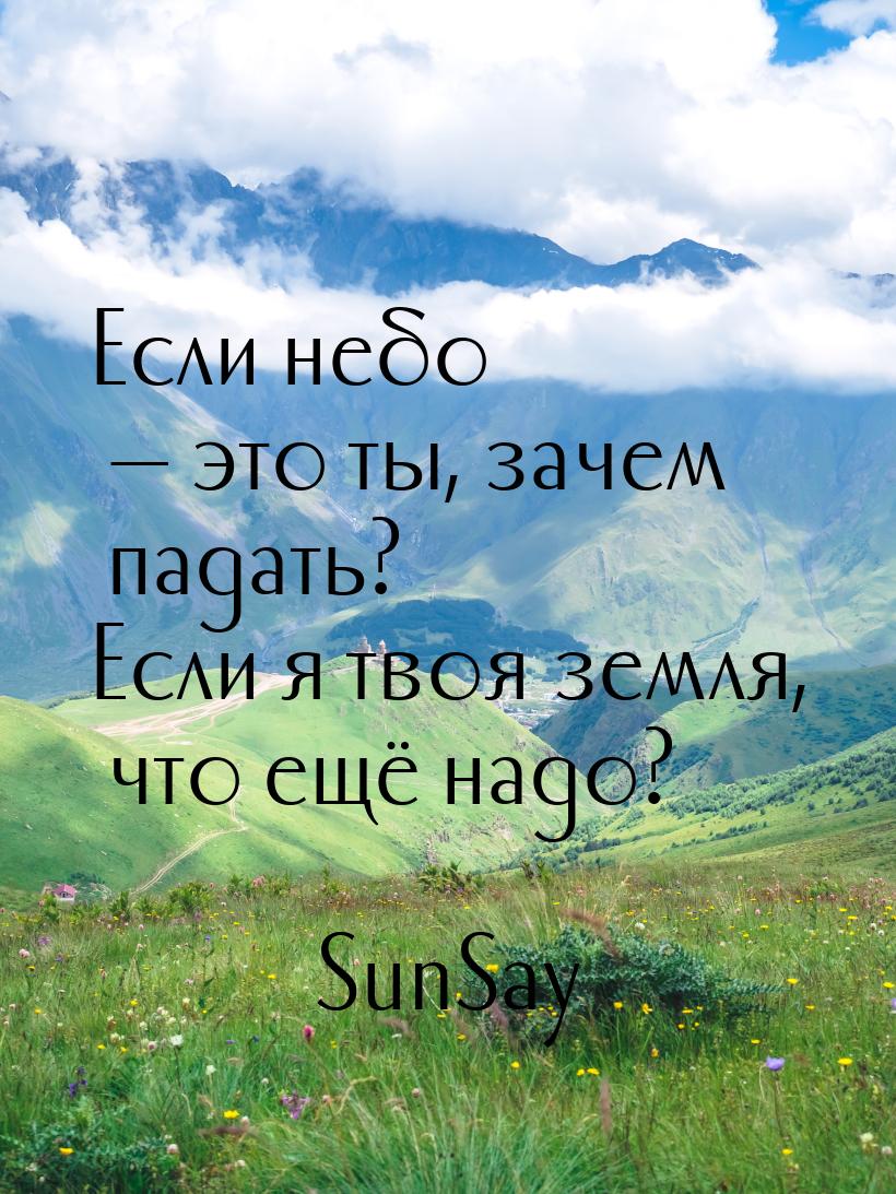 Если небо — это ты, зачем падать? Если я твоя земля, что ещё надо?