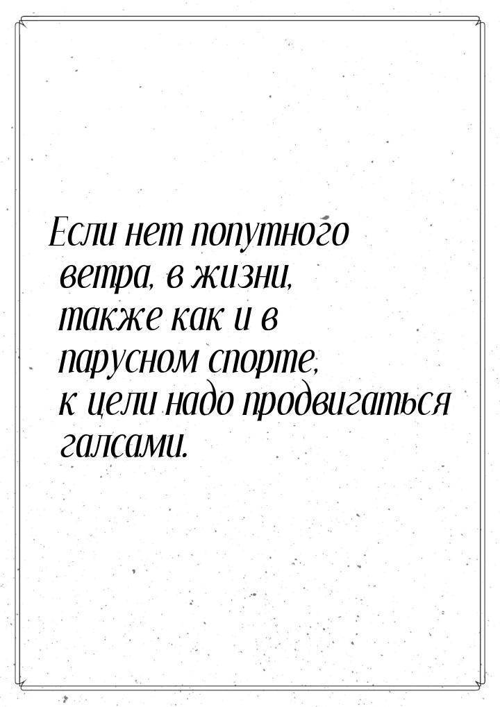 Если нет попутного ветра, в жизни, также как и в парусном спорте, к цели надо продвигаться