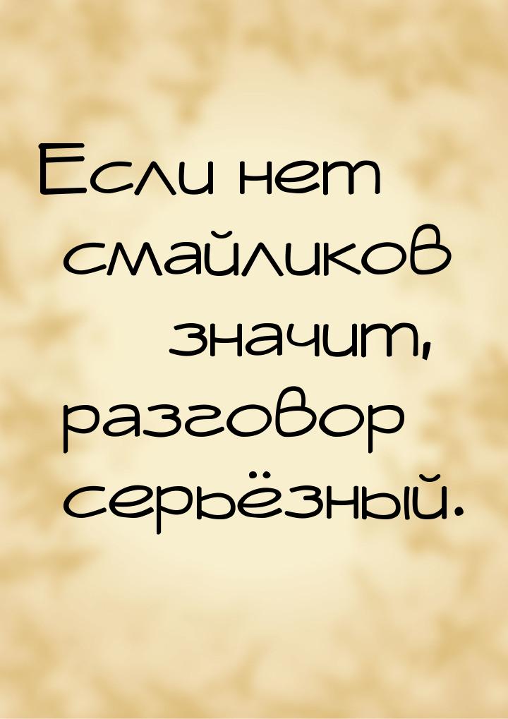 Если нет смайликов  значит, разговор серьёзный.