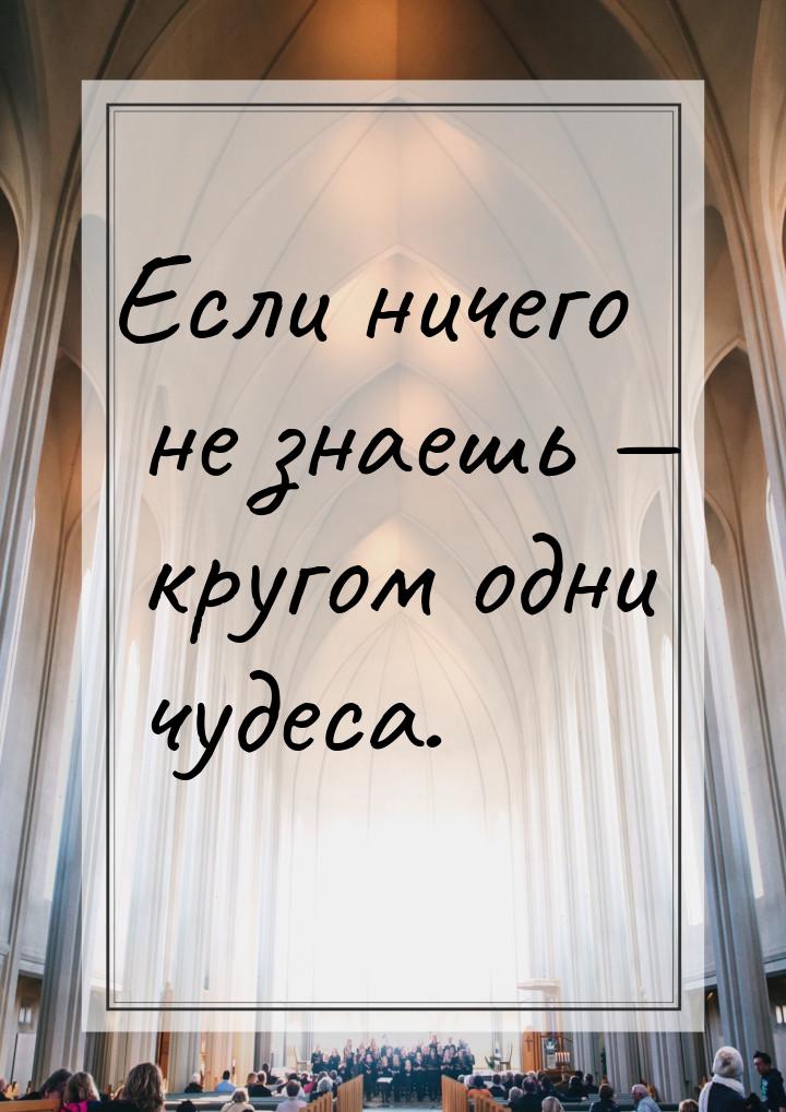 Если ничего не знаешь — кругом одни чудеса.