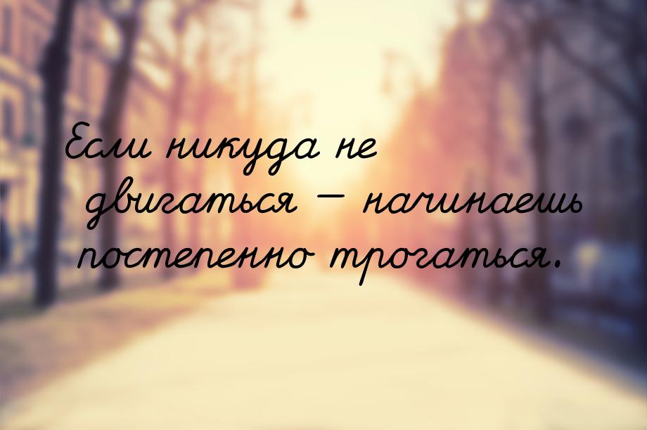 Если никуда не двигаться  начинаешь постепенно трогаться.