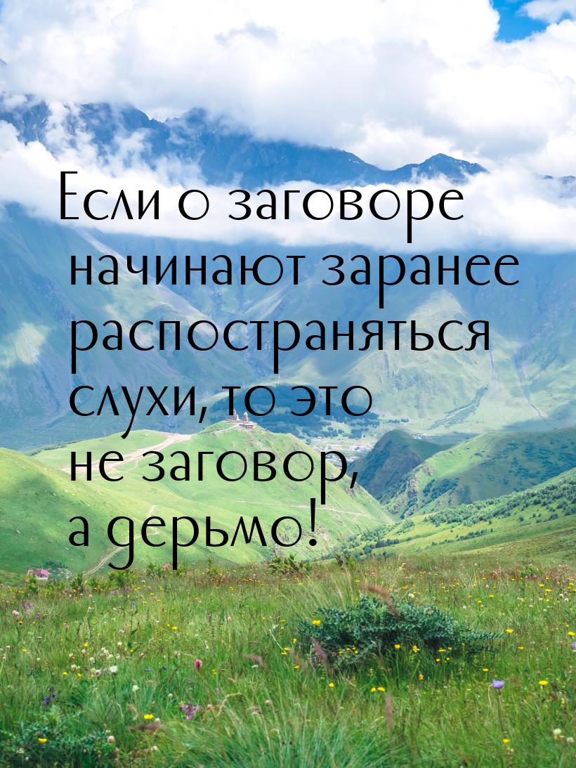 Если о заговоре начинают заранее распостраняться слухи, то это не заговор, а дерьмо!