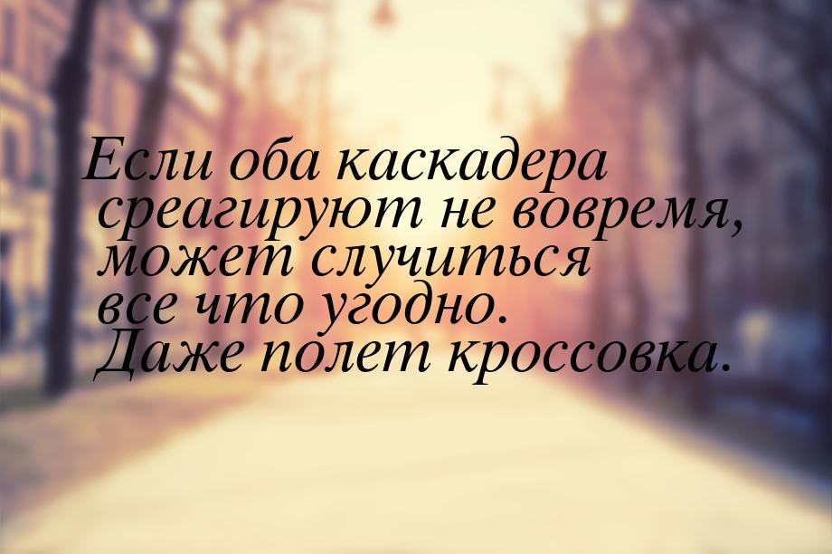 Если оба каскадера среагируют не вовремя, может случиться все что угодно. Даже полет кросс