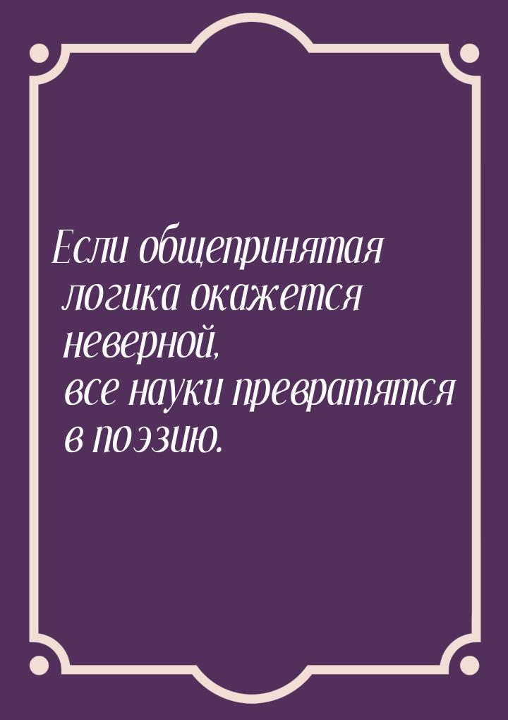 Если общепринятая логика окажется неверной, все науки превратятся в поэзию.