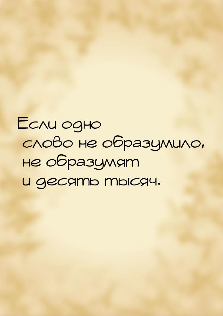 Если одно слово не образумило, не образумят и десять тысяч.