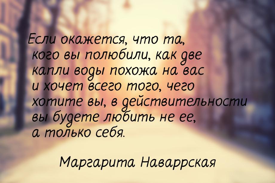 Если окажется, что та, кого вы полюбили, как две капли воды похожа на вас и хочет всего то