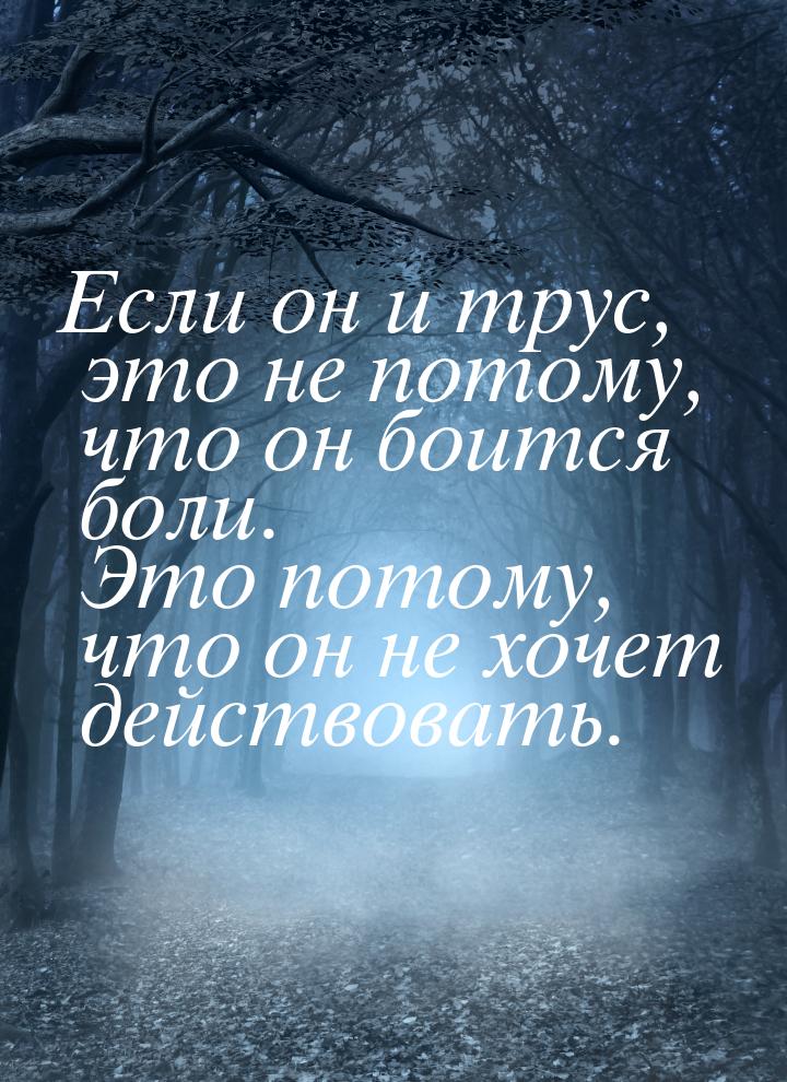 Если он и трус, это не потому, что он боится боли. Это потому, что он не хочет действовать