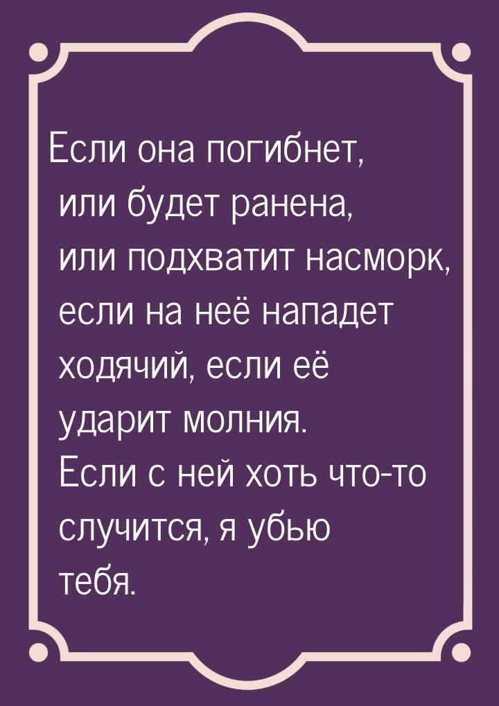 Если она погибнет, или будет ранена, или подхватит насморк, если на неё нападет ходячий, е