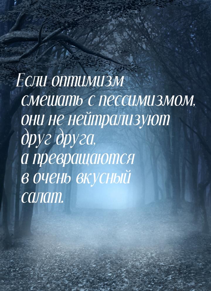 Если оптимизм смешать с пессимизмом, они не нейтрализуют друг друга, а превращаются в очен