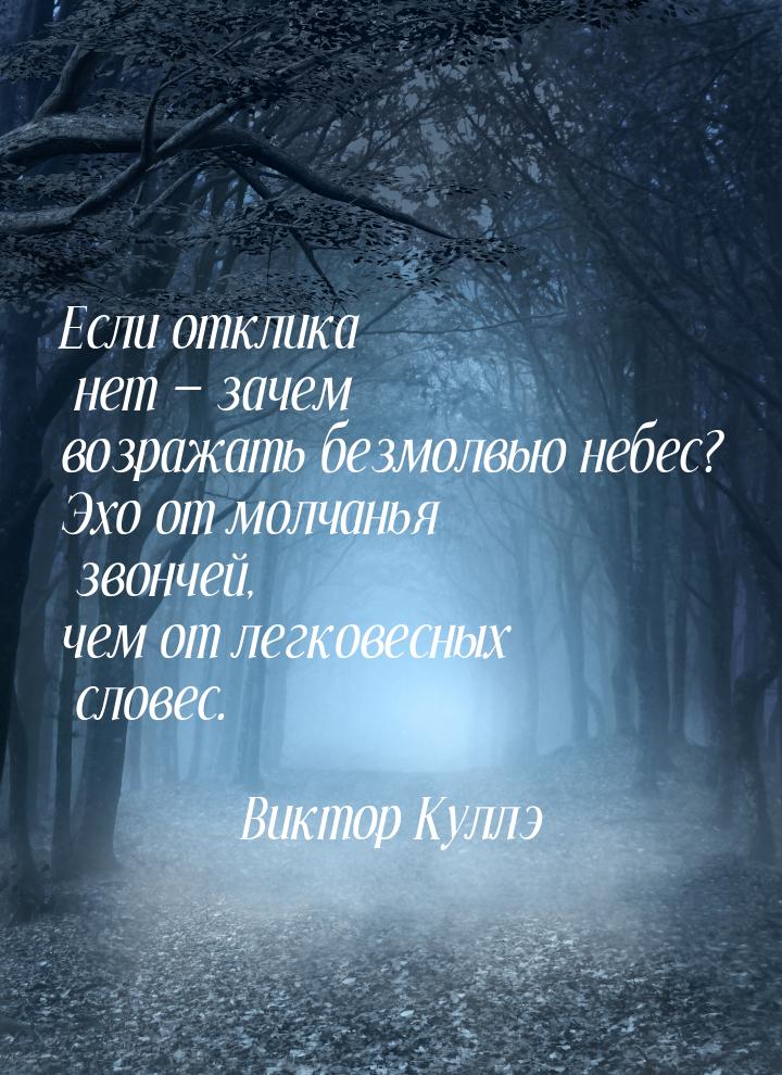 Если отклика нет  зачем возражать безмолвью небес? Эхо от молчанья звончей, чем от 