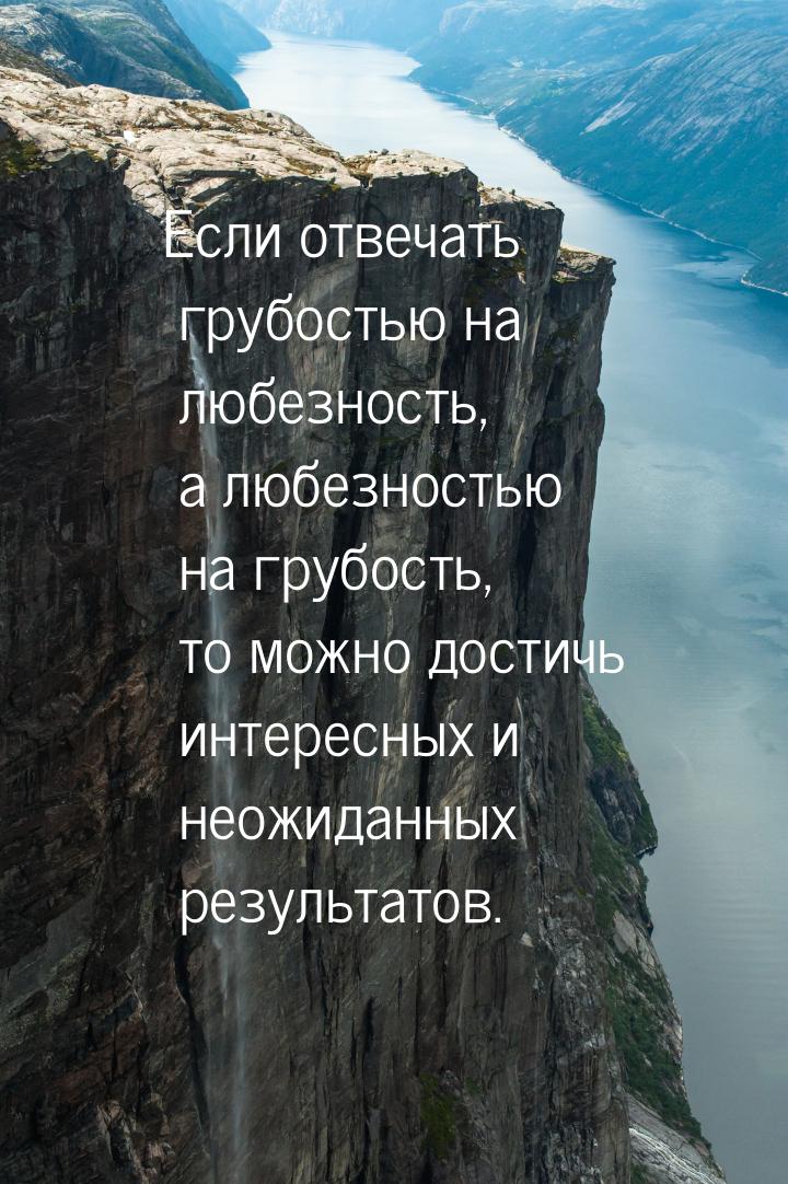 Если отвечать грубостью на любезность, а любезностью на грубость, то можно достичь интерес