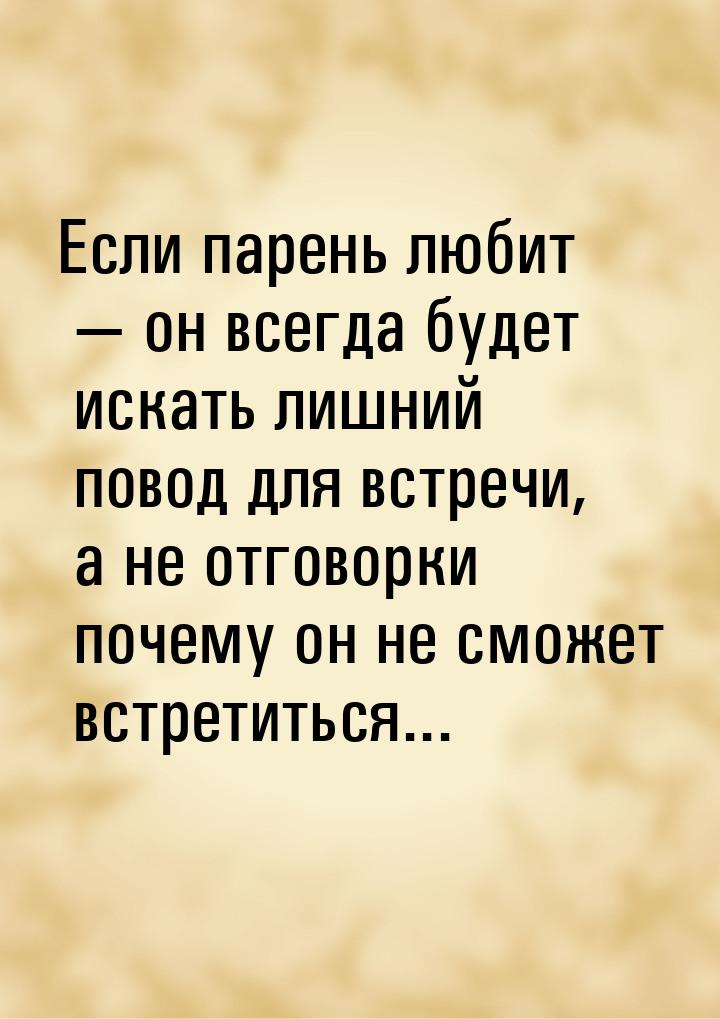 Если парень любит  он всегда будет искать лишний повод для встречи, а не отговорки 