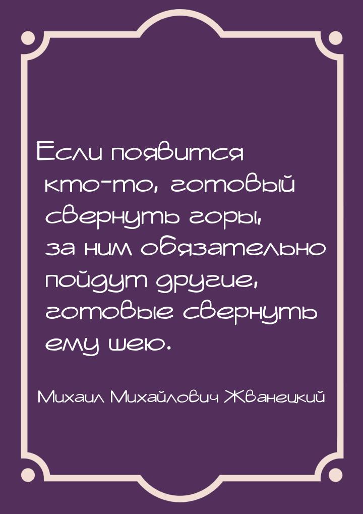 Если появится кто-то, готовый свернуть горы, за ним обязательно пойдут другие, готовые све