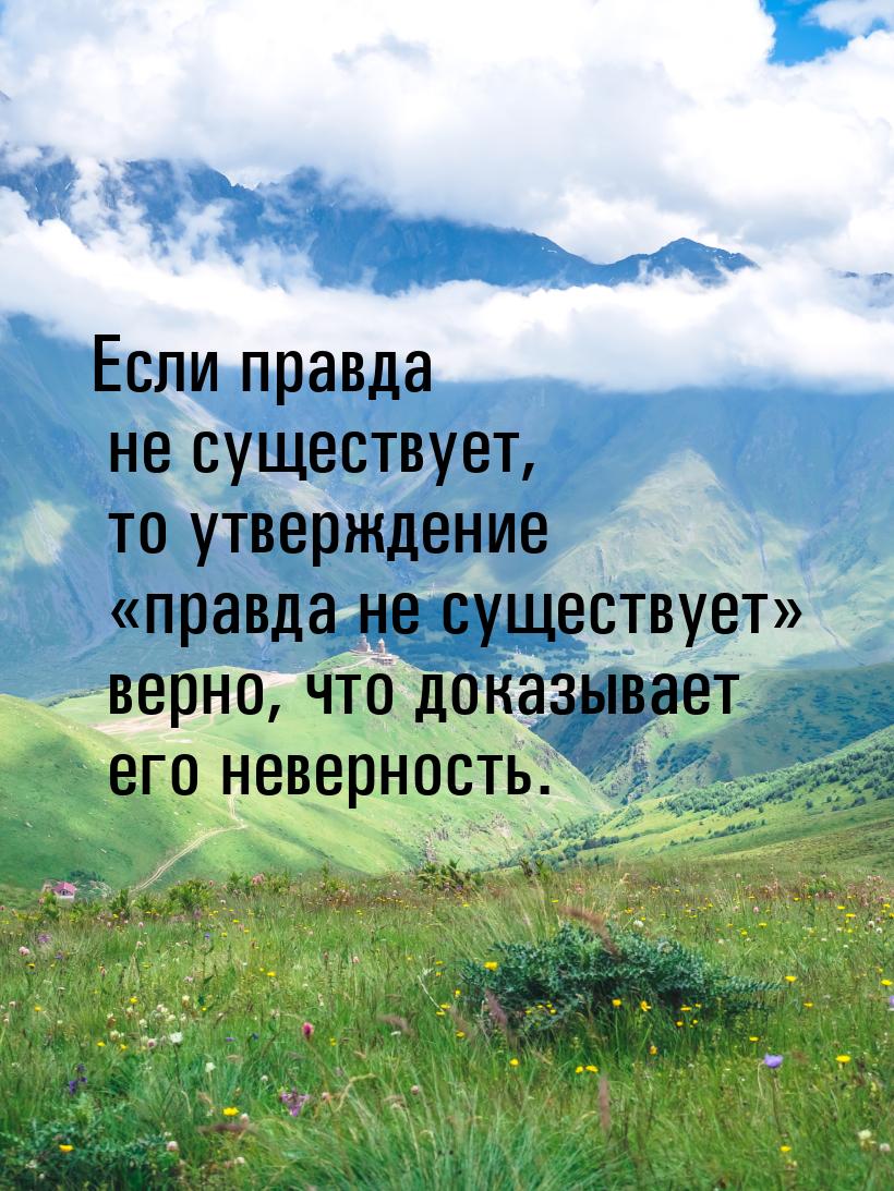 Если правда не существует, то утверждение «правда не существует» верно, что доказывает его