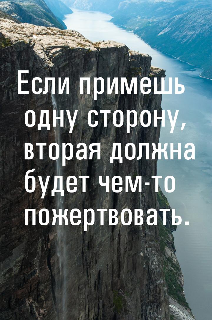 Если примешь одну сторону, вторая должна будет чем-то пожертвовать.