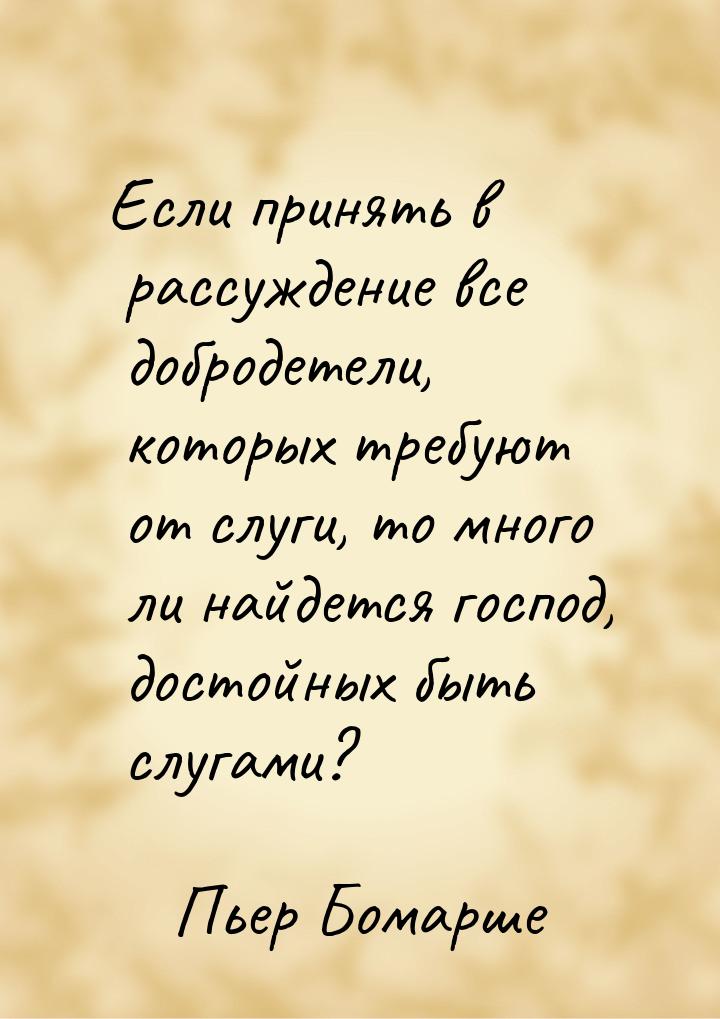 Если принять в рассуждение все добродетели, которых требуют от слуги, то много ли найдется