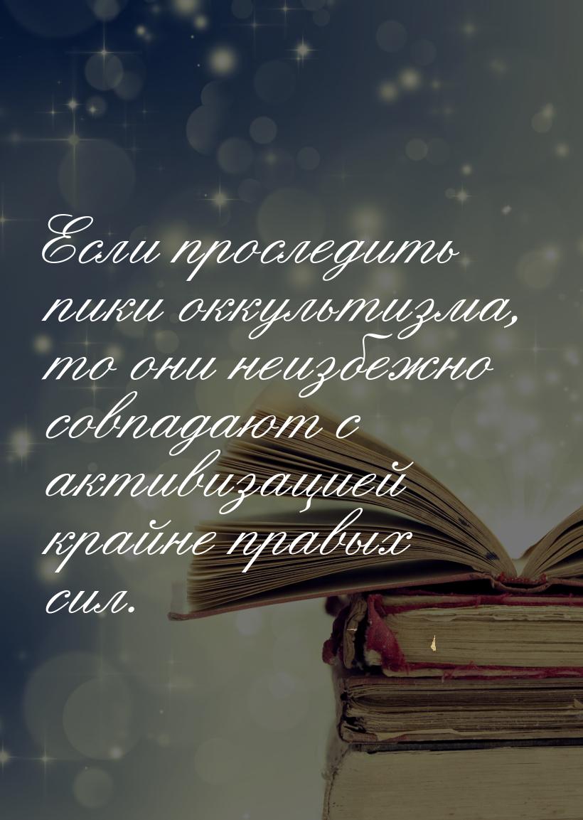 Если проследить пики оккультизма, то они неизбежно совпадают с активизацией крайне правых 