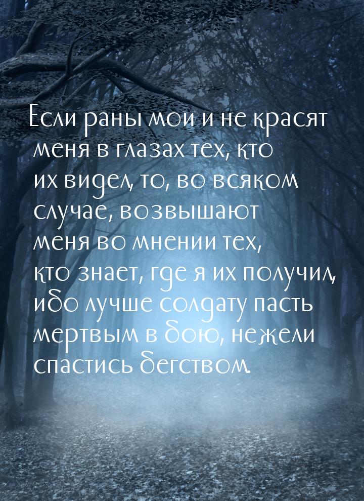 Если раны мои и не красят меня в глазах тех, кто их видел, то, во всяком случае, возвышают