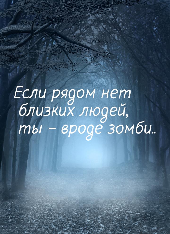 Если рядом нет близких людей, ты – вроде зомби..