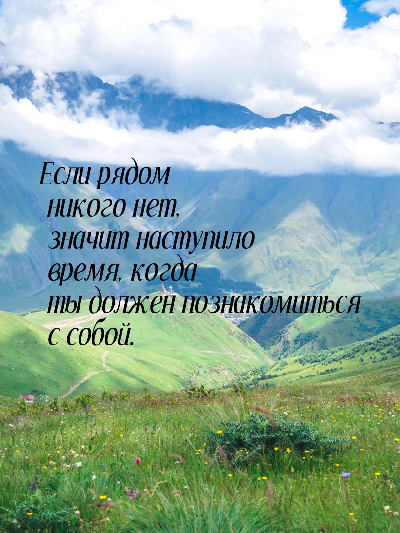 Если рядом никого нет, значит наступило время, когда ты должен познакомиться с собой.