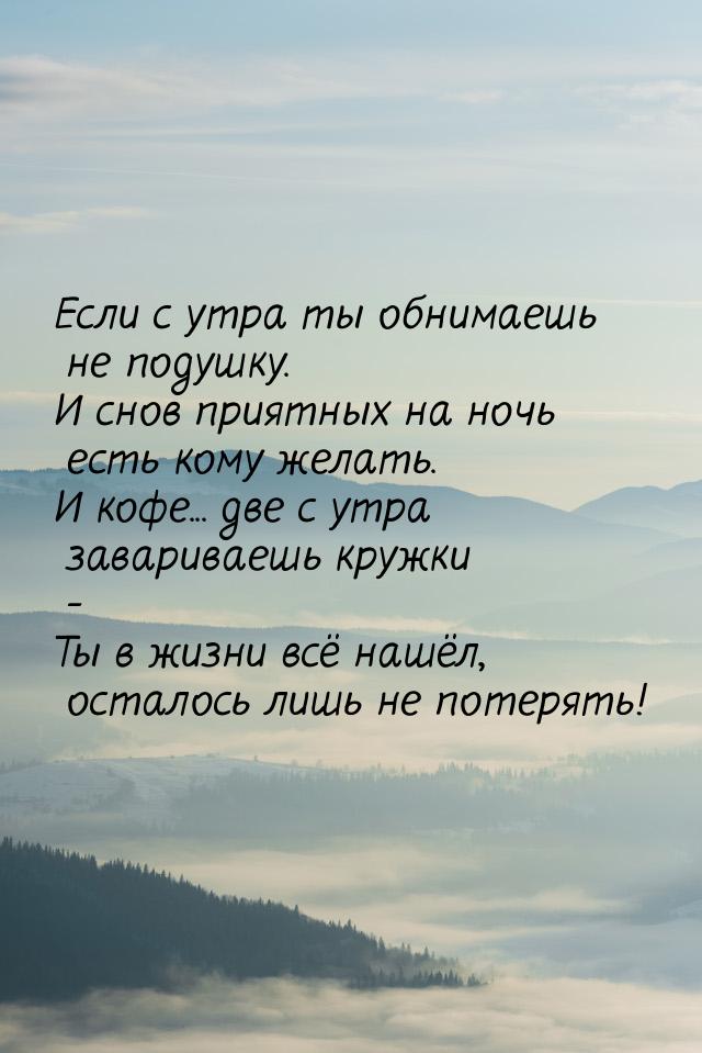 Если с утра ты обнимаешь не подушку. И снов приятных на ночь есть кому желать. И кофе... д