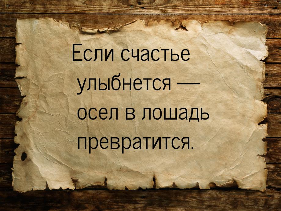 Если счастье улыбнется  осел в лошадь превратится.