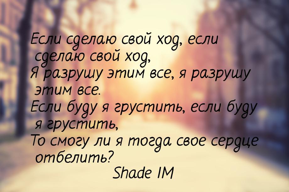 Если сделаю свой ход, если сделаю свой ход, Я разрушу этим все, я разрушу этим все. Если б