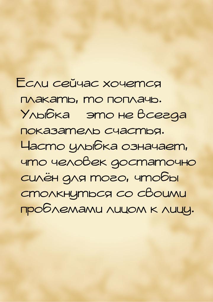 Если сейчас хочется плакать, то поплачь. Улыбка – это не всегда показатель счастья. Часто 