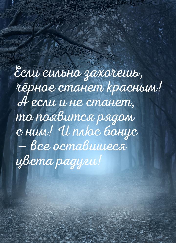 Если сильно захочешь, чёрное станет красным! А если и не станет, то появится рядом с ним! 