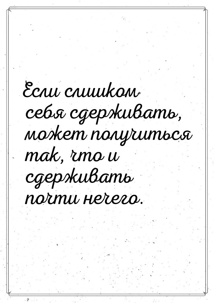 Если слишком себя сдерживать, может получиться так, что и сдерживать почти нечего.