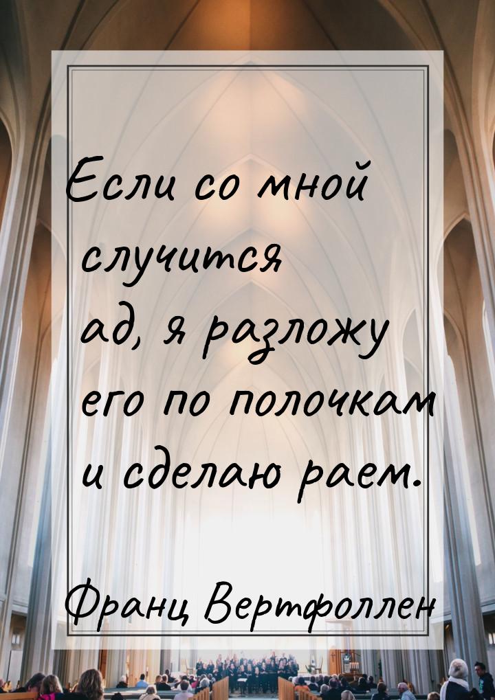 Если со мной случится ад, я разложу его по полочкам и сделаю раем.