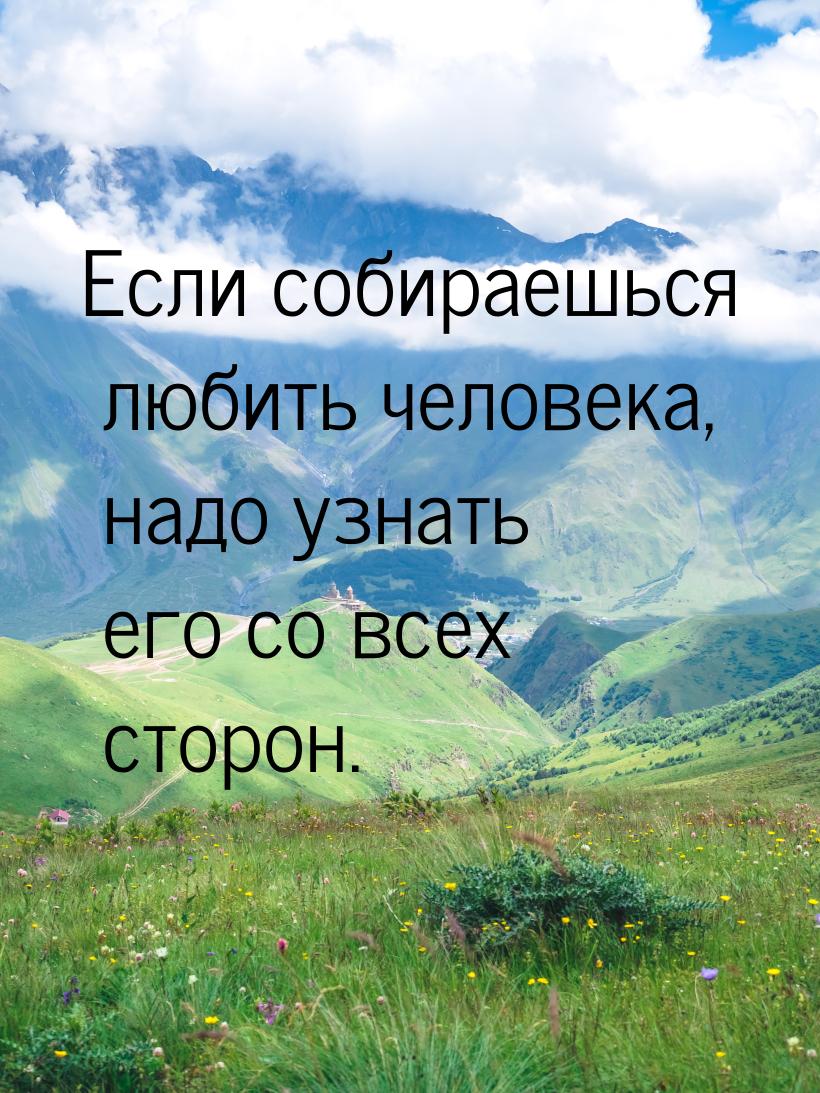 Если собираешься любить человека, надо узнать его со всех сторон.