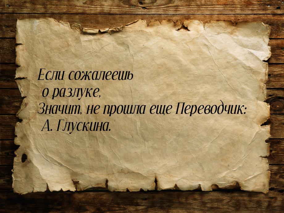 Если сожалеешь о разлуке, Значит, не прошла еще Переводчик: А. Глускина.