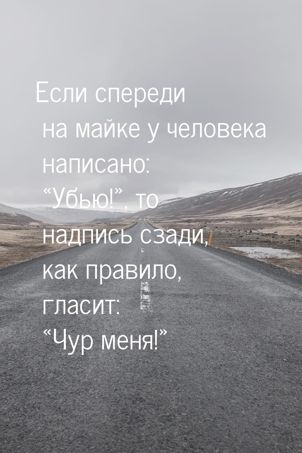 Если спереди на майке у человека написано: «Убью!», то надпись сзади, как правило, гласит: